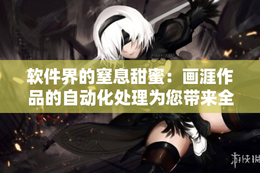 軟件界的窒息甜蜜：畫涯作品的自動(dòng)化處理為您帶來全新視角