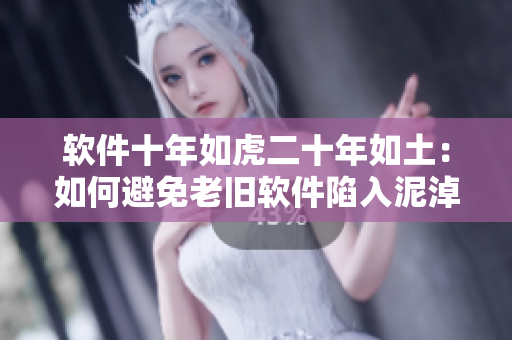 軟件十年如虎二十年如土：如何避免老舊軟件陷入泥淖？