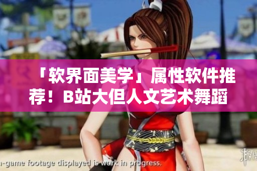 「軟界面美學(xué)」屬性軟件推薦！B站大但人文藝術(shù)舞蹈你絕不想錯過