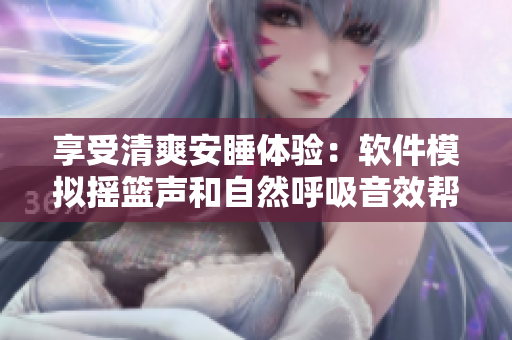 享受清爽安睡體驗：軟件模擬搖籃聲和自然呼吸音效幫助你入眠