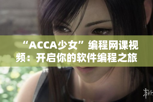 “ACCA少女”編程網(wǎng)課視頻：開啟你的軟件編程之旅！