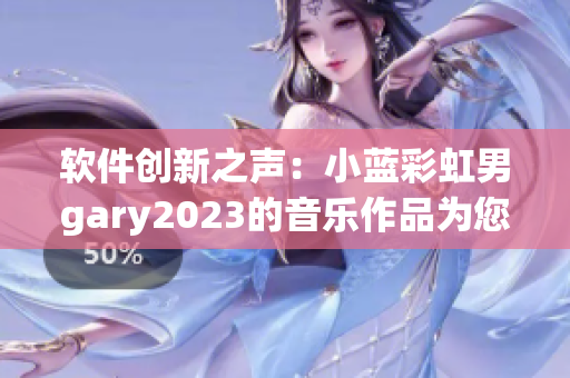 軟件創(chuàng)新之聲：小藍(lán)彩虹男g(shù)ary2023的音樂作品為您解碼