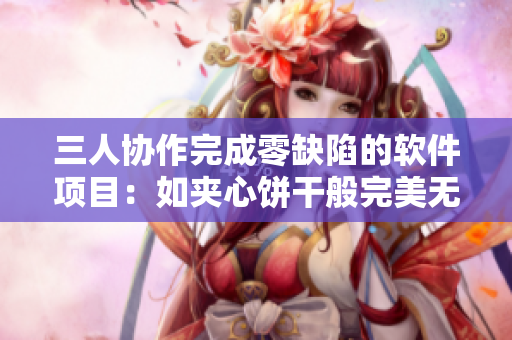 三人協(xié)作完成零缺陷的軟件項(xiàng)目：如夾心餅干般完美無瑕