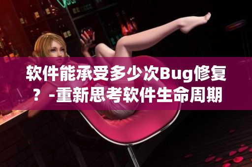 軟件能承受多少次Bug修復(fù)？-重新思考軟件生命周期的極限