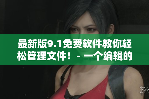 最新版9.1免費軟件教你輕松管理文件！- 一個編輯的親身體驗