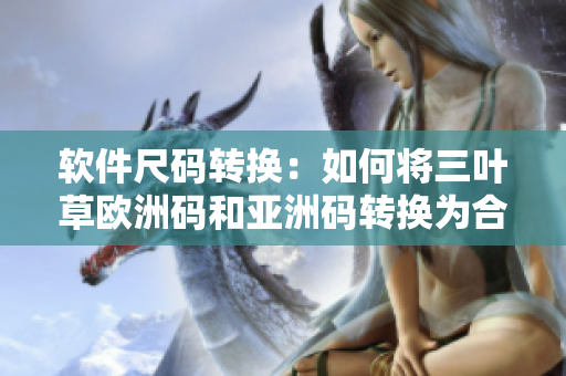 軟件尺碼轉(zhuǎn)換：如何將三葉草歐洲碼和亞洲碼轉(zhuǎn)換為合適的尺碼？