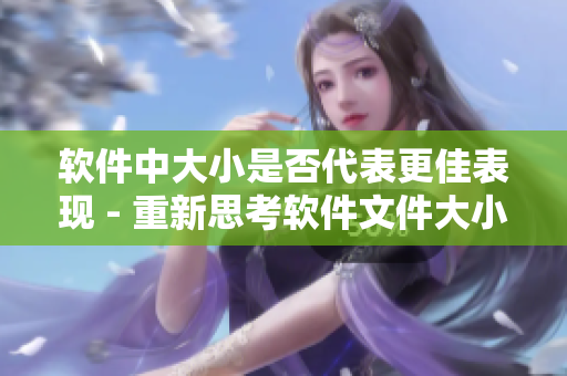 軟件中大小是否代表更佳表現(xiàn) - 重新思考軟件文件大小