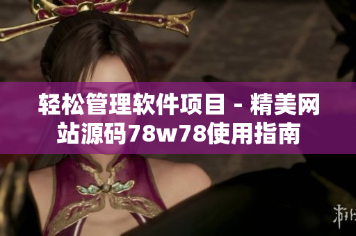 輕松管理軟件項(xiàng)目 - 精美網(wǎng)站源碼78w78使用指南