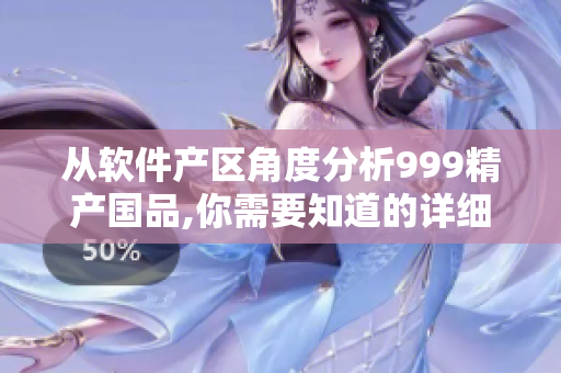 從軟件產(chǎn)區(qū)角度分析999精產(chǎn)國品,你需要知道的詳細(xì)信息