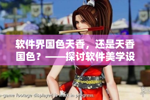 軟件界國色天香，還是天香國色？——探討軟件美學(xué)設(shè)計(jì)趨勢