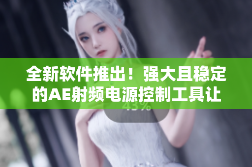 全新軟件推出！強大且穩(wěn)定的AE射頻電源控制工具讓您更輕松管理電源