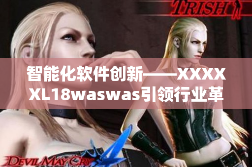 智能化軟件創(chuàng)新——XXXXXL18waswas引領(lǐng)行業(yè)革新