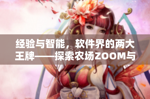 經(jīng)驗(yàn)與智能，軟件界的兩大王牌——探索農(nóng)場(chǎng)ZOOM與人性ZOOM的差異