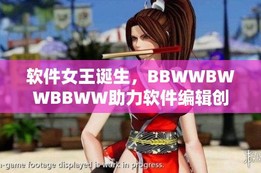 軟件女王誕生，BBWWBWWBBWW助力軟件編輯創(chuàng)作！