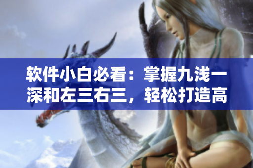 軟件小白必看：掌握九淺一深和左三右三，輕松打造高效軟件編寫技巧