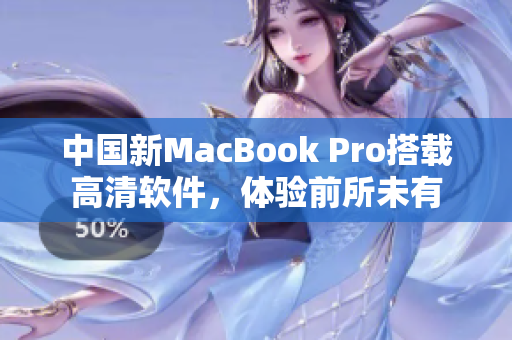 中國新MacBook Pro搭載高清軟件，體驗前所未有
