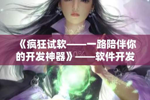 《瘋狂試軟——一路陪伴你的開發(fā)神器》——軟件開發(fā)利器網(wǎng)友推薦