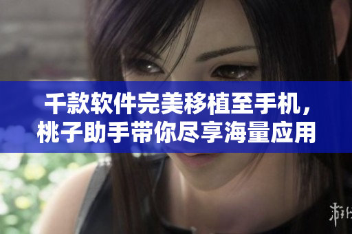 千款軟件完美移植至手機，桃子助手帶你盡享海量應(yīng)用