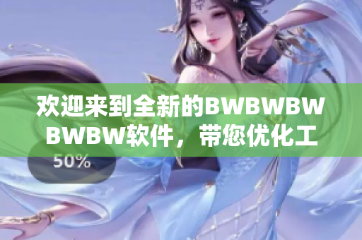 歡迎來(lái)到全新的BWBWBWBWBW軟件，帶您優(yōu)化工作效率！