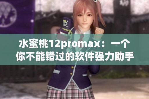 水蜜桃12promax：一個(gè)你不能錯(cuò)過的軟件強(qiáng)力助手