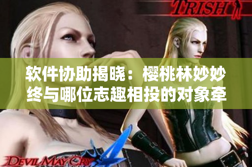 軟件協(xié)助揭曉：櫻桃林妙妙終與哪位志趣相投的對象牽手成功？