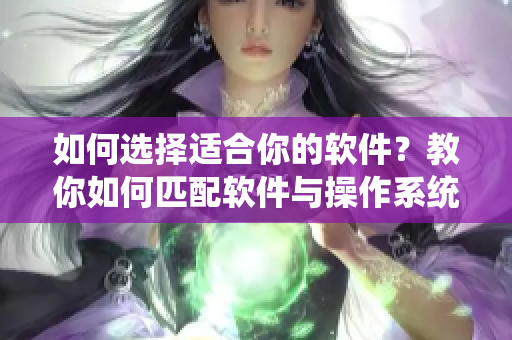 如何選擇適合你的軟件？教你如何匹配軟件與操作系統(tǒng)