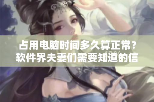 占用電腦時(shí)間多久算正常？軟件界夫妻們需要知道的信息！