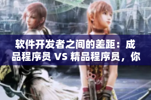 軟件開發(fā)者之間的差距：成品程序員 VS 精品程序員，你屬于哪一類？