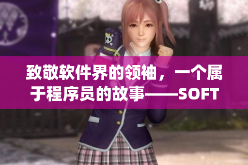 致敬軟件界的領(lǐng)袖，一個(gè)屬于程序員的故事——SOFT.WJ80.AQQ