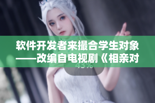 軟件開發(fā)者來(lái)撮合學(xué)生對(duì)象——改編自電視劇《相親對(duì)象是學(xué)生》第12集