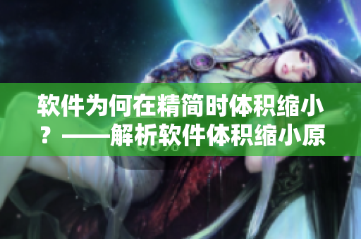 軟件為何在精簡時(shí)體積縮小？——解析軟件體積縮小原理