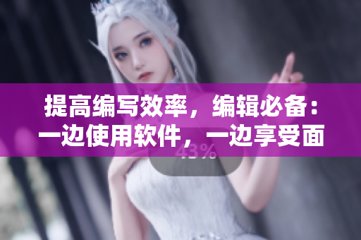 提高編寫效率，編輯必備：一邊使用軟件，一邊享受面膜體驗(yàn)