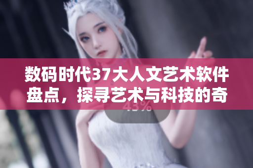 數(shù)碼時(shí)代37大人文藝術(shù)軟件盤點(diǎn)，探尋藝術(shù)與科技的奇妙結(jié)合