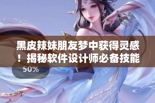 黑皮辣妹朋友夢中獲得靈感！揭秘軟件設(shè)計(jì)師必備技能！