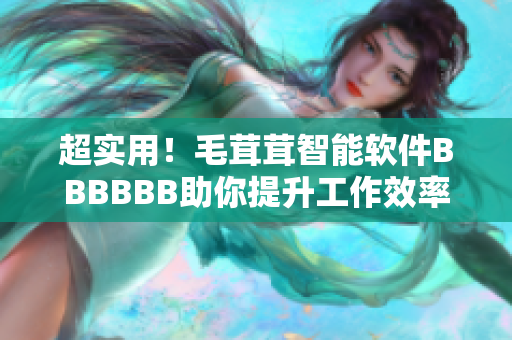 超實(shí)用！毛茸茸智能軟件BBBBBB助你提升工作效率