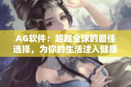 AG軟件：超越全球的最佳選擇，為你的生活注入健康元素
