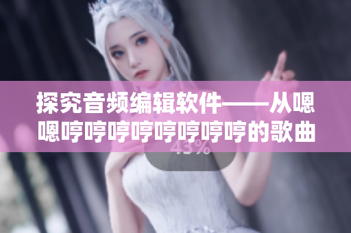 探究音頻編輯軟件——從嗯嗯哼哼哼哼哼哼哼哼的歌曲中尋找靈感