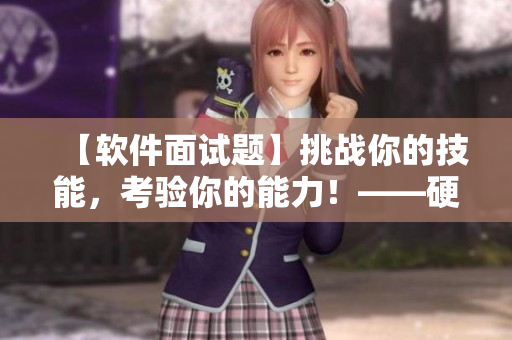 【軟件面試題】挑戰(zhàn)你的技能，考驗(yàn)?zāi)愕哪芰?！——硬核軟件面試題目剖析