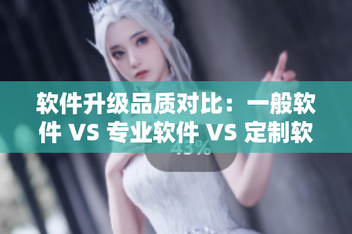 軟件升級品質(zhì)對比：一般軟件 VS 專業(yè)軟件 VS 定制軟件
