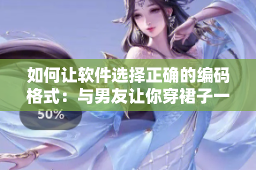 如何讓軟件選擇正確的編碼格式：與男友讓你穿裙子一樣？