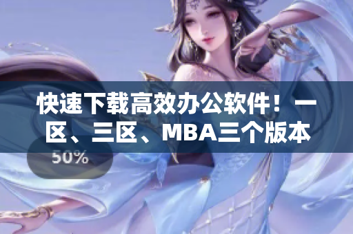 快速下載高效辦公軟件！一區(qū)、三區(qū)、MBA三個(gè)版本任選！