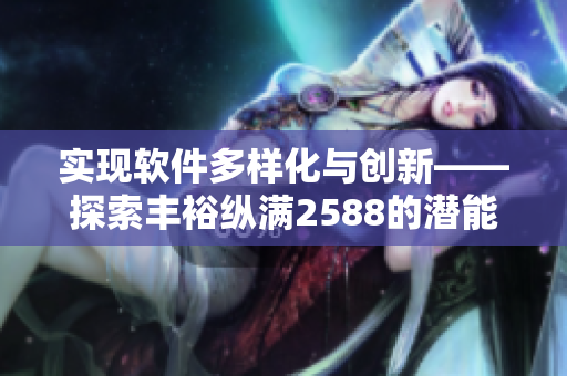 實現(xiàn)軟件多樣化與創(chuàng)新——探索豐?？v滿2588的潛能
