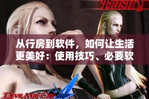 從行房到軟件，如何讓生活更美好：使用技巧、必要軟件一網(wǎng)打盡