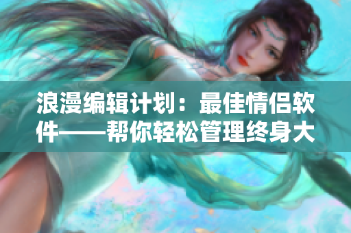 浪漫編輯計劃：最佳情侶軟件——幫你輕松管理終身大事