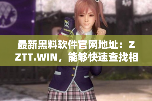 最新黑料軟件官網(wǎng)地址：ZZTT.WIN，能夠快速查找相關(guān)信息