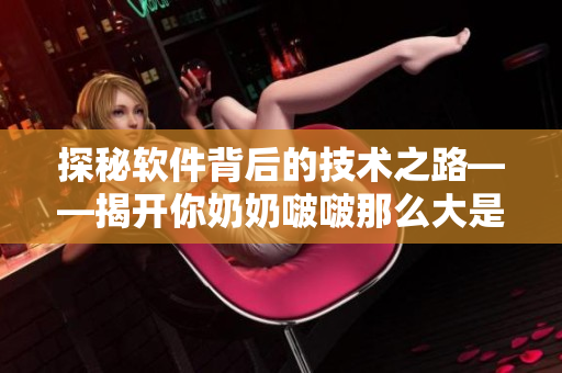 探秘軟件背后的技術之路——揭開你奶奶啵啵那么大是如何制作的