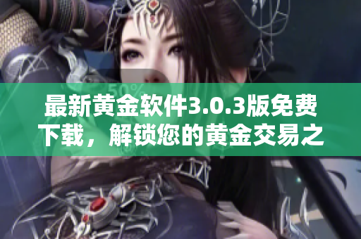 最新黃金軟件3.0.3版免費(fèi)下載，解鎖您的黃金交易之路！
