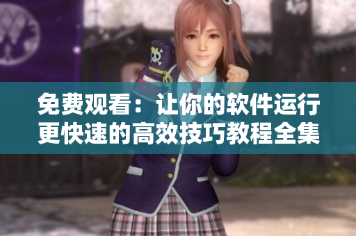 免費觀看：讓你的軟件運行更快速的高效技巧教程全集