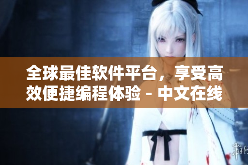 全球最佳軟件平臺(tái)，享受高效便捷編程體驗(yàn) - 中文在線觀看