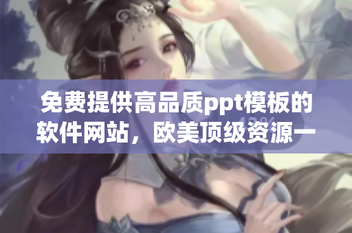 免費提供高品質ppt模板的軟件網(wǎng)站，歐美頂級資源一鍵獲取